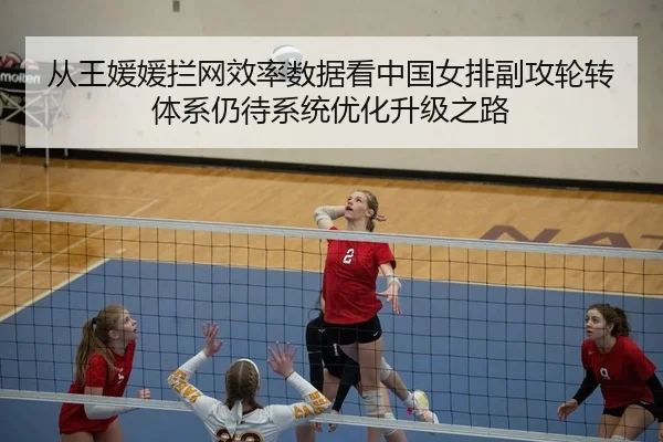从王媛媛拦网效率数据看中国女排副攻轮转体系仍待系统优化升级之路